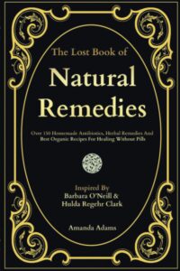 The Lost Book Of Natural Remedies: Over 150 Homemade Antibiotics, -Paperback – by Amanda Adams